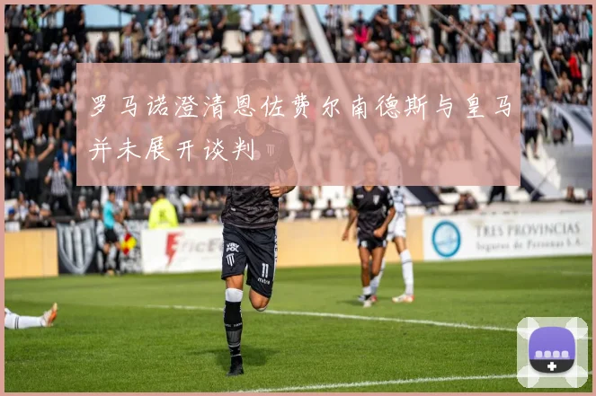 罗马诺澄清恩佐费尔南德斯与皇马并未展开谈判