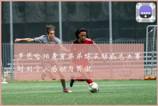 罗恩哈珀身穿弟弟球衣助威总决赛时刻令人感动与骄傲