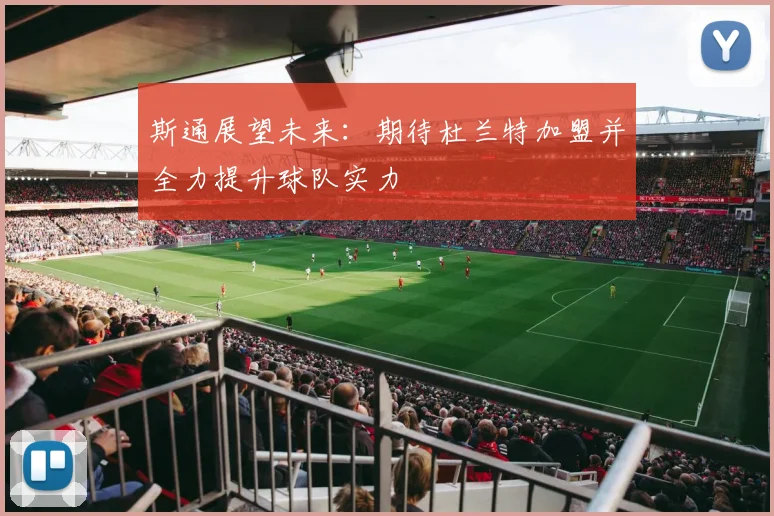 斯通展望未来：期待杜兰特加盟并全力提升球队实力